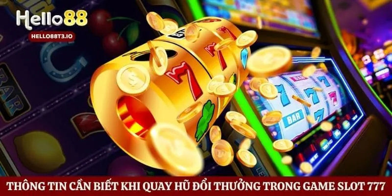 Thông tin cần biết khi quay hũ đổi thưởng trong game slot 777